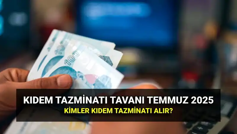 Temmuz 2025 Kıdem Tazminatı Tavana Zam! Değişiklikler Neler?